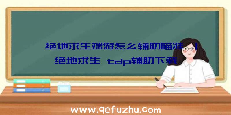「绝地求生端游怎么辅助瞄准」|绝地求生